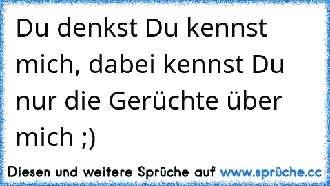 Du denkst Du kennst mich, dabei kennst Du nur die Gerüchte über mich ;)