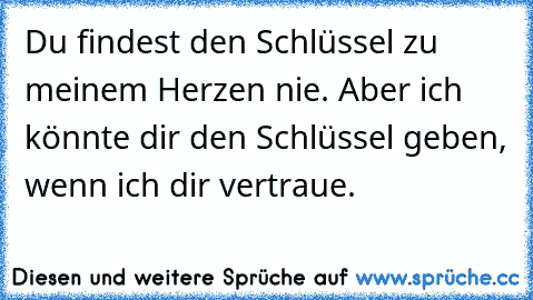 Du findest den Schlüssel zu meinem Herzen nie. Aber ich könnte dir den Schlüssel geben, wenn ich dir vertraue. ♥ ♥ ♥