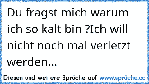 Du fragst mich warum ich so kalt bin ?
Ich will nicht noch mal verletzt werden... ♥