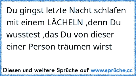 Du gingst letzte Nacht schlafen mit einem LÄCHELN ,denn Du wusstest ,das Du von dieser einer Person träumen wirst