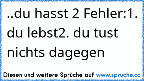 ..du hasst 2 Fehler:
1. du lebst
2. du tust nichts dagegen