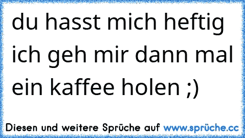 du hasst mich heftig ich geh mir dann mal ein kaffee holen ;)