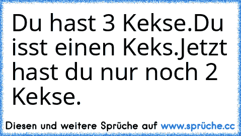 Du hast 3 Kekse.
Du isst einen Keks.
Jetzt hast du nur noch 2 Kekse.