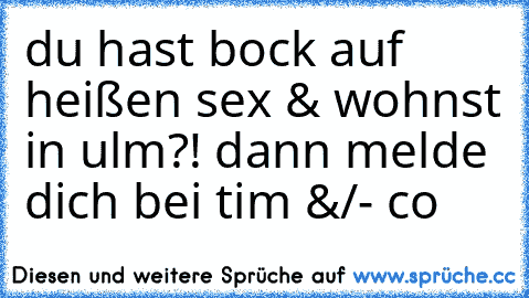 du hast bock auf heißen sex & wohnst in ulm?! dann melde dich bei tim &/- co