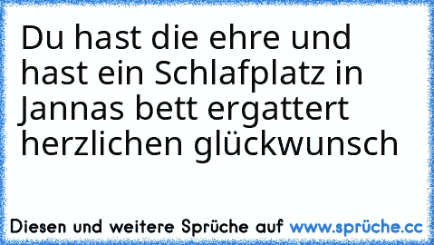 Du hast die ehre und hast ein Schlafplatz in Jannas bett ergattert  herzlichen glückwunsch