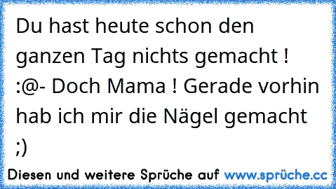 Du hast heute schon den ganzen Tag nichts gemacht ! :@
- Doch Mama ! Gerade vorhin hab ich mir die Nägel gemacht ;)