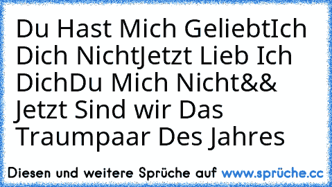 Du Hast Mich Geliebt
Ich Dich Nicht
Jetzt Lieb Ich Dich
Du Mich Nicht
&& Jetzt Sind wir Das Traumpaar Des Jahres