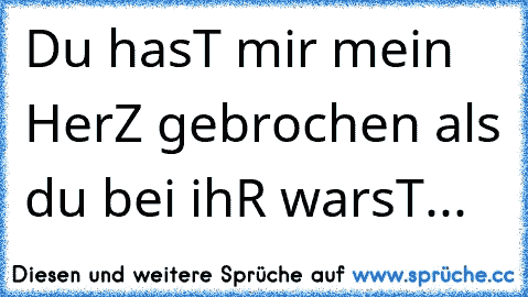 Du hasT mir mein HerZ gebrochen als du bei ihR warsT...