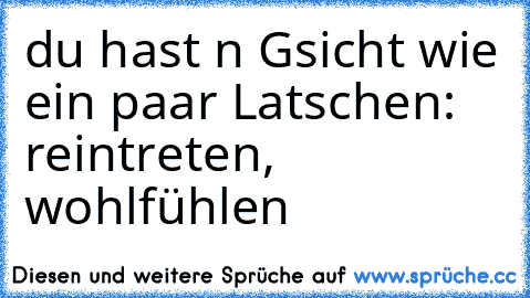 du hast n Gsicht wie ein paar Latschen: reintreten, wohlfühlen