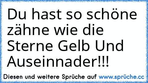 Du hast so schöne zähne wie die Sterne Gelb Und Auseinnader!!!