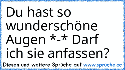 Du hast so wunderschöne Augen *-* Darf ich sie anfassen?