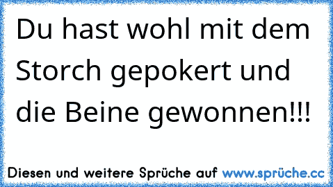 Du hast wohl mit dem Storch gepokert und die Beine gewonnen!!!