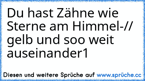 Du hast Zähne wie Sterne am Himmel-// gelb und soo weit auseinander1