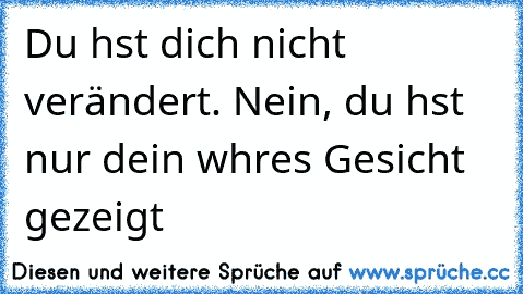 Du hαst dich nicht verändert. Nein, du hαst nur dein wαhres Gesicht gezeigt