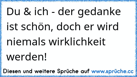 Du & ich - der gedanke ist schön, doch er wird niemals wirklichkeit werden! ♥