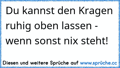 Du kannst den Kragen ruhig oben lassen - wenn sonst nix steht!