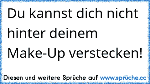 Du kannst dich nicht hinter deinem Make-Up verstecken!