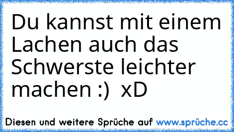 Du kannst mit einem Lachen auch das Schwerste leichter machen :) ♥ xD