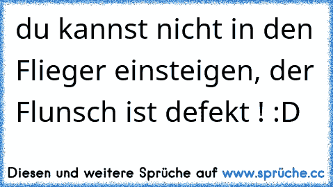 du kannst nicht in den Flieger einsteigen, der Flunsch ist defekt ! :D ♥