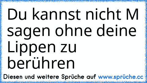 Du kannst nicht M sagen ohne deine Lippen zu berühren