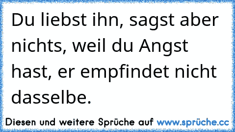 Du liebst ihn, sagst aber nichts, weil du Angst hast, er empfindet nicht dasselbe.