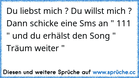 Du liebst mich ? Du willst mich ? Dann schicke eine Sms an " 111 " und du erhälst den Song " Träum weiter "