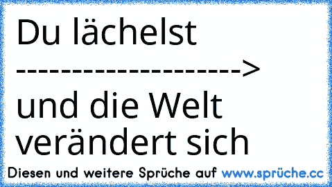 Du lächelst --------------------> und die Welt verändert sich ♥