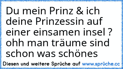 Du mein Prinz & ich deine Prinzessin auf einer einsamen insel ? ohh man träume sind schon was schönes