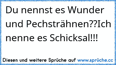 Du nennst es Wunder und Pechsträhnen??
Ich nenne es Schicksal!!!
♥