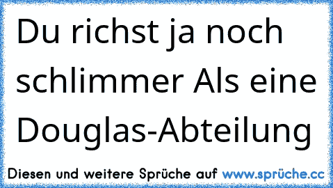 Du richst ja noch schlimmer Als eine Douglas-Abteilung