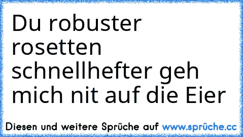 Du robuster rosetten schnellhefter geh mich nit auf die Eier