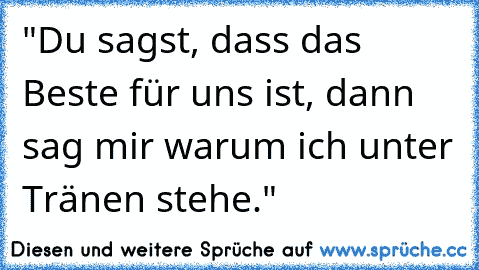 "Du sagst, dass das Beste für uns ist, dann sag mir warum ich unter Tränen stehe." 