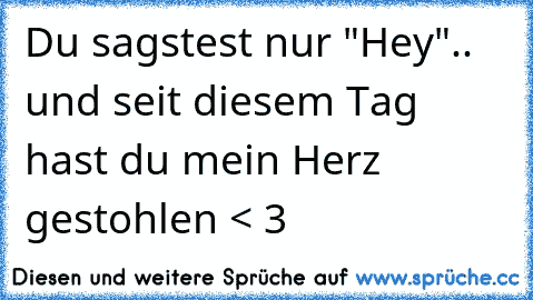 Du sagstest nur "Hey".. und seit diesem Tag hast du mein Herz gestohlen < 3