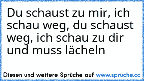 Du schaust zu mir, ich schau weg, du schaust weg, ich schau zu dir und muss lächeln ♥