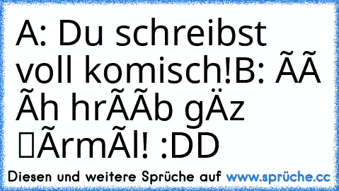 A: Du schreibst voll komisch!
B: ñë īçh ščhrêïb gåńz ńørmæl! 
:DD