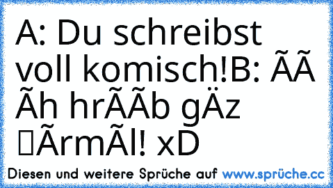 A: Du schreibst voll komisch!
B: ñë īçh ščhrêïb gåńz ńørmæl! 
xD