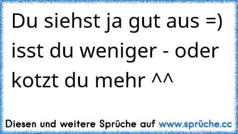 Du siehst ja gut aus =) isst du weniger - oder kotzt du mehr ^^