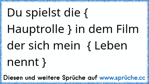 Du spielst die { Hauptrolle } in dem Film der sich mein  { Leben nennt } ♥