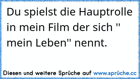 Du spielst die Hauptrolle in mein Film der sich '' mein Leben'' nennt.♥