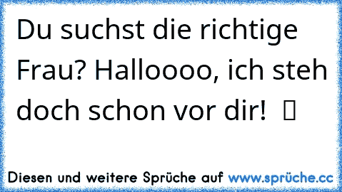 Du suchst die richtige Frau? Halloooo, ich steh doch schon vor dir!  ツ