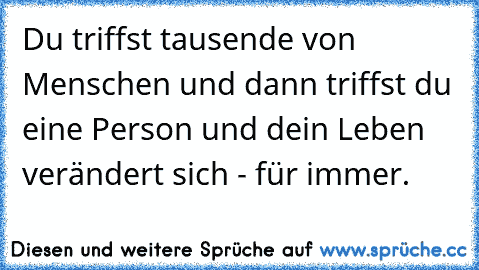 Du triffst tausende von Menschen und dann triffst du eine Person und dein Leben verändert sich - für immer.