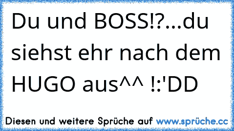 Du und BOSS!?...du siehst ehr nach dem HUGO aus^^ !:'DD