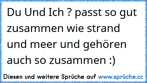 Du Und Ich ? passt so gut zusammen wie strand und meer und gehören auch so zusammen :)