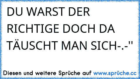 DU WARST DER RICHTIGE´ DOCH DA TÄUSCHT MAN SICH-.-''