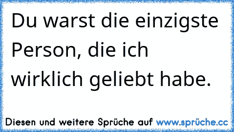 Du warst die einzigste Person, die ich wirklich geliebt habe. ♥