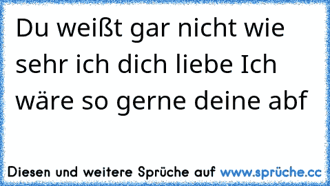 Du weißt gar nicht wie sehr ich dich liebe♥ Ich wäre so gerne deine abf♥