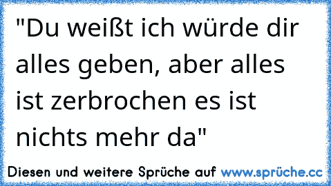 "Du weißt ich würde dir alles geben, aber alles ist zerbrochen es ist nichts mehr da"