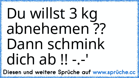 Du willst 3 kg abnehemen ?? Dann schmink dich ab !! -.-'