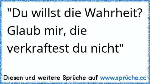 "Du willst die Wahrheit? Glaub mir, die verkraftest du nicht"