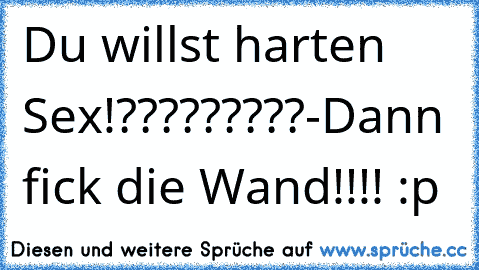 Du willst harten Sex!?????????-Dann fick die Wand!!!! :p